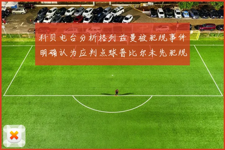 科贝电台分析格列兹曼被犯规事件明确认为应判点球普比尔未先犯规