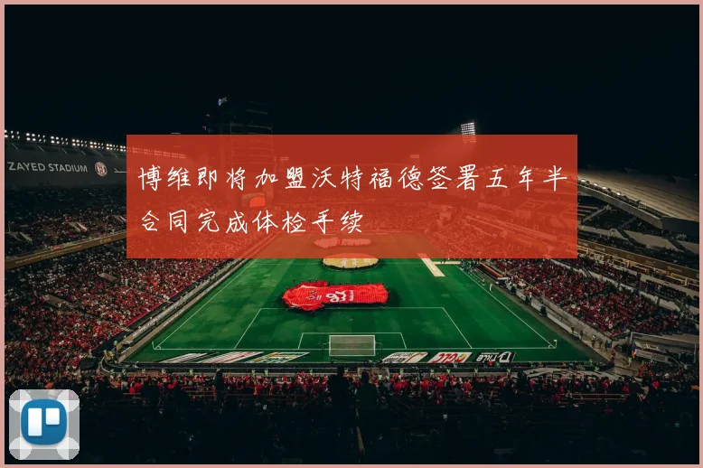 博维即将加盟沃特福德签署五年半合同完成体检手续