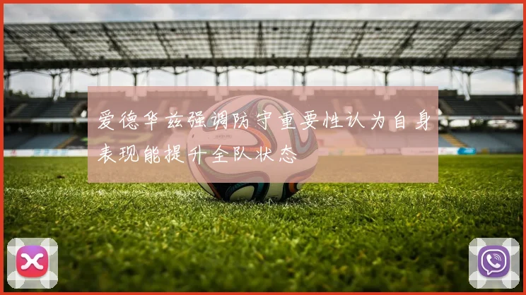 爱德华兹强调防守重要性认为自身表现能提升全队状态