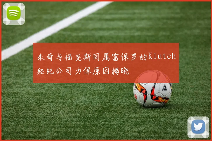 米奇与福克斯同属富保罗的Klutch经纪公司力保原因揭晓