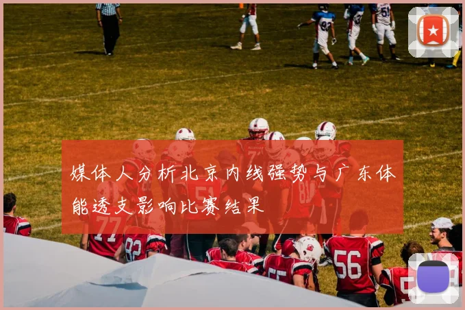 媒体人分析北京内线强势与广东体能透支影响比赛结果