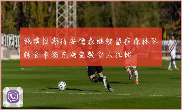 佩雷拉期待安德森继续留在森林队转会市场充满变数令人担忧